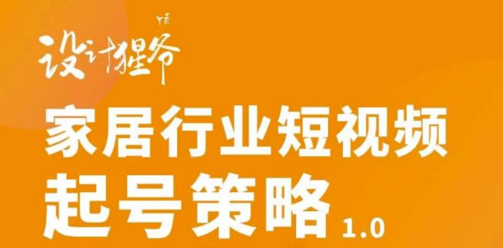 家居行业短视频起号策略，家居行业非主流短视频策略课价值4980元-搜易资源网