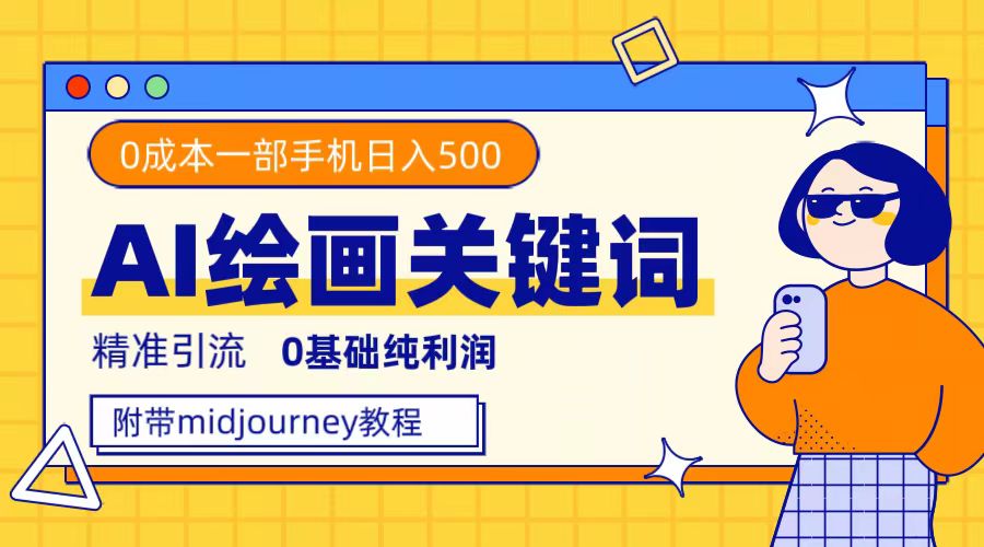 利用全套ai绘画关键词，精准引流，0成本纯利润，一部手机日入500+-搜易资源网