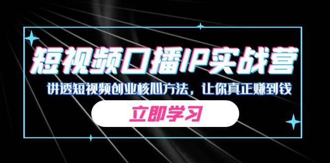 某收费培训：短视频口播IP实战营，讲透短视频创业核心方法，让你真正赚到钱-搜易资源网
