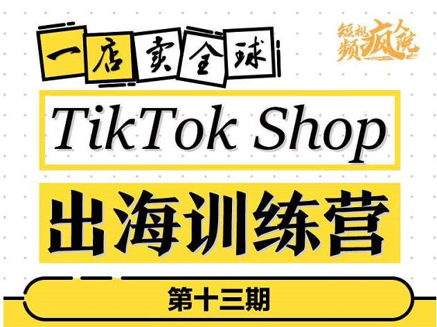 TikTokShop出海训练营（第十三期），打开全球流量新思维，出海抢占全球新流量，一店卖全球-搜易资源网
