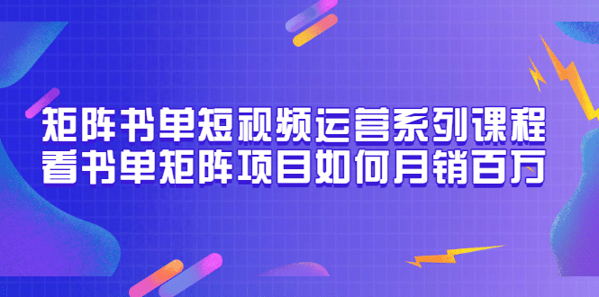 矩阵书单短视频运营系列课程，看书单矩阵项目如何月销百万（20节视频课）-搜易资源网