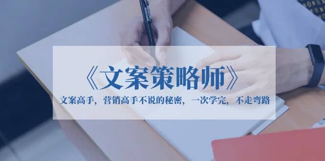 《文案策略师》文案高手，营销高手不说的秘密，一次学完，不走弯路-搜易资源网