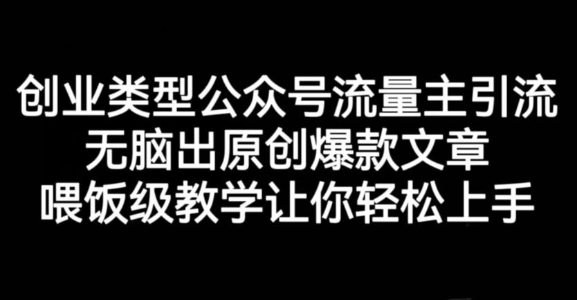创业类型公众号流量主引流项目，无脑出原创爆款文章，喂饭级教学让你轻松上手【揭秘】-搜易资源网