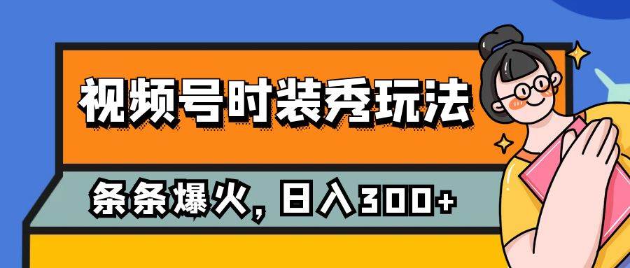 视频号时装秀玩法，条条流量2W+，保姆级教学，每天5分钟收入300+-搜易资源网