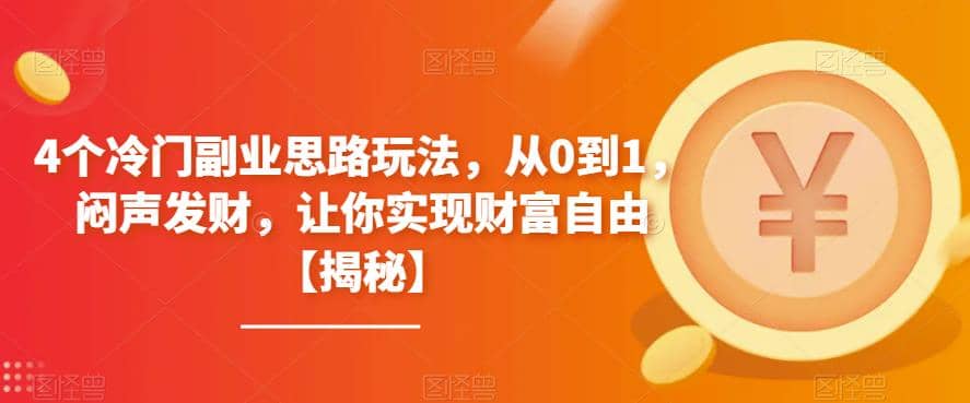 4个冷门副业思路玩法，从0到1，闷声发财，让你实现财富自由【揭秘】-搜易资源网