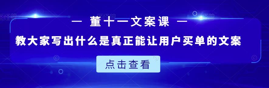 董十一文案课：教大家写出什么是真正能让用户买单的文案-搜易资源网