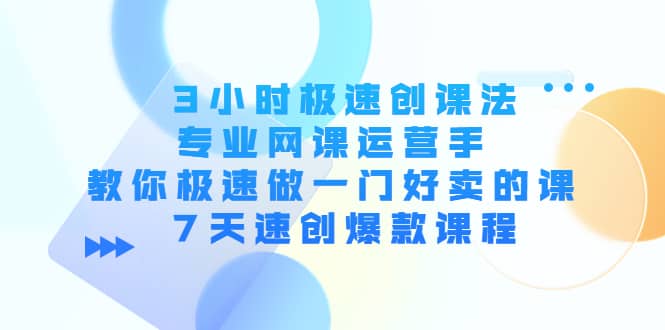 3小时极速创课法，专业网课运营手 教你极速做一门好卖的课 7天速创爆款课程-搜易资源网