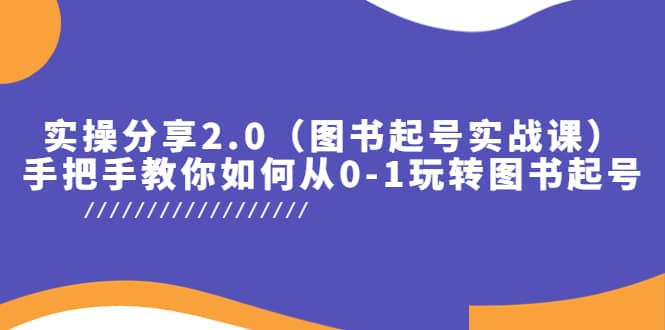 实操分享2.0（图书起号实战课），手把手教你如何从0-1玩转图书起号-搜易资源网