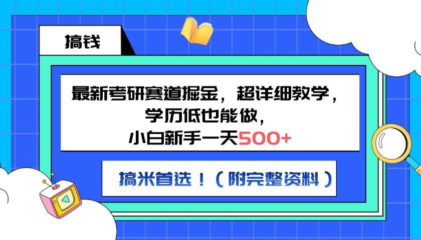 最新考研赛道掘金，小白新手一天500+，学历低也能做，超详细教学，副业首选！（附完整资料）-搜易资源网