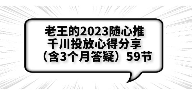 老王的2023随心推+千川投放心得分享（含3个月答疑）59节-搜易资源网