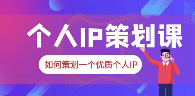 2023普通人都能起飞的个人IP策划课，如何策划一个优质个人IP-搜易资源网