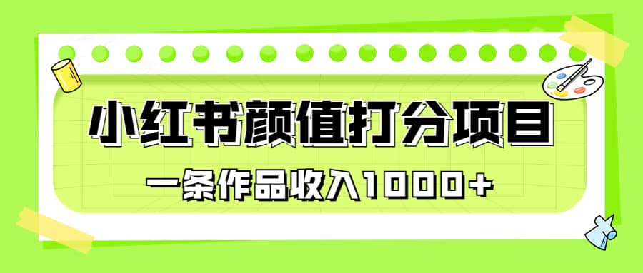 适合0基础小白的小红书颜值打分项目，一条作品收入1000+-搜易资源网