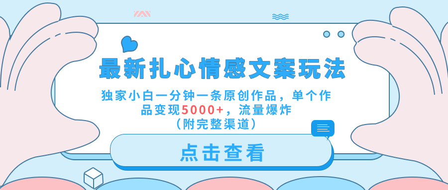 最新扎心情感文案玩法，独家小白一分钟一条原创作品，单个作品变现5000+，流量爆炸（附完整渠道）-搜易资源网