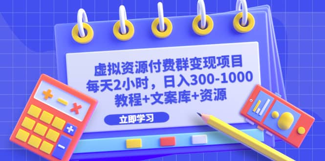 虚拟资源付费群变现项目：每天2小时，日入300-1000+（教程+文案库+资源）-搜易资源网