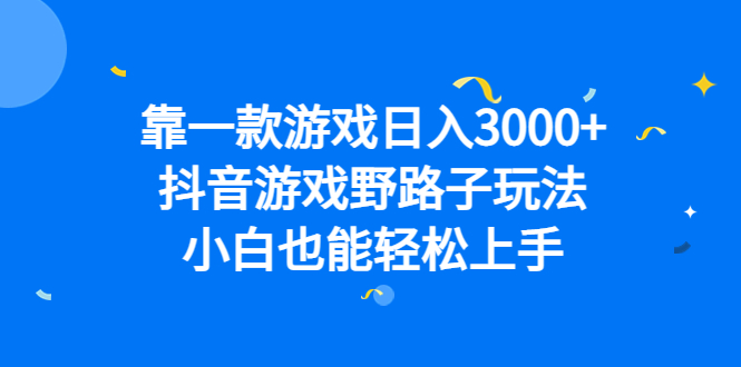 靠一款游戏日入3000+，抖音游戏野路子玩法，小白也能轻松上手-搜易资源网