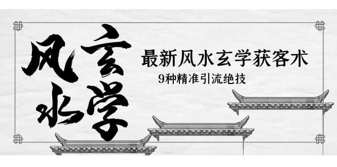 最新风水玄学-获客术，9种精准引流绝技（专题课）-搜易资源网
