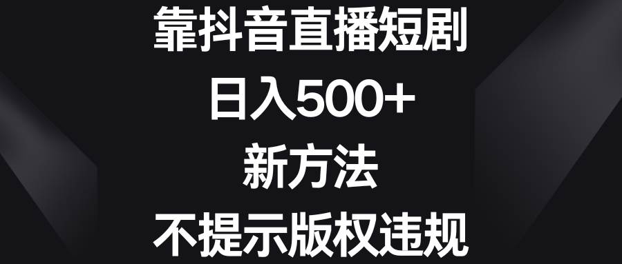 靠抖音直播短剧，日入500+，新方法、不提示版权违规-搜易资源网