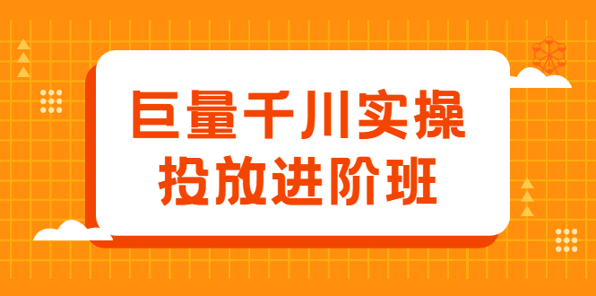 巨量千川实操投放进阶班，投放策略、方案，复盘模型和数据异常全套解决方法-搜易资源网