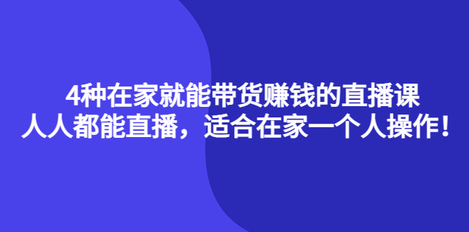 4种在家就能带货赚钱的直播课，人人都能直播，适合在家一个人操作！-搜易资源网