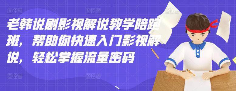 老韩说剧影视解说教学陪跑班，帮助你快速入门影视解说，轻松掌握流量密码-搜易资源网