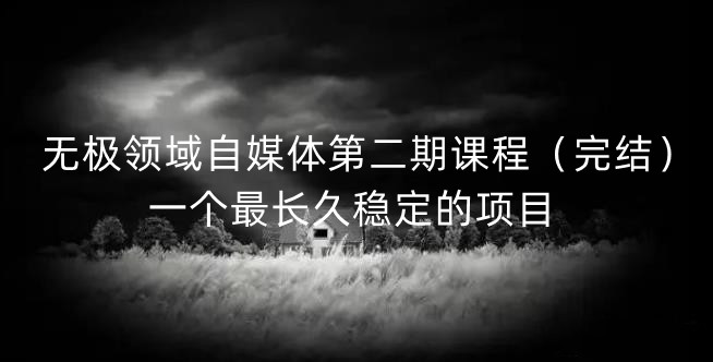 无极领域自媒体第二期课程（完结），一个最长久稳定的项目-搜易资源网