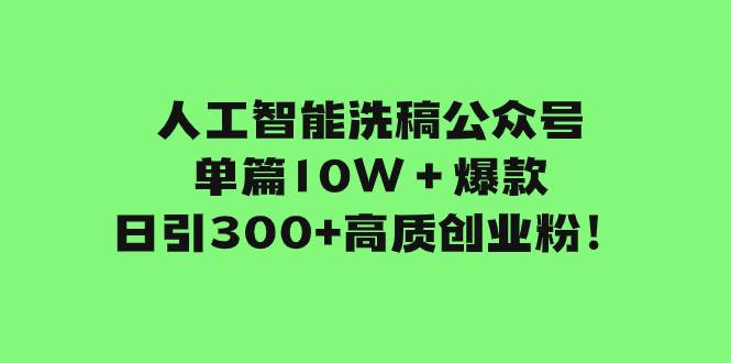人工智能洗稿公众号单篇10W＋爆款，日引300+高质创业粉！-搜易资源网