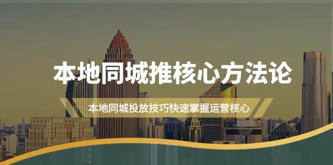 本地同城·推核心方法论，本地同城投放技巧快速掌握运营核心（16节课）-搜易资源网