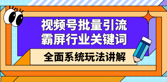 视频号批量引流，霸屏行业关键词（基础班）全面系统讲解视频号玩法【无水印】-搜易资源网