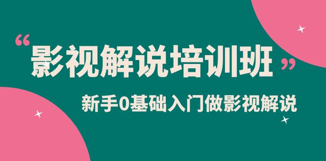 影视解说实战培训班，新手0基础入门做影视解说（10节视频课）-搜易资源网