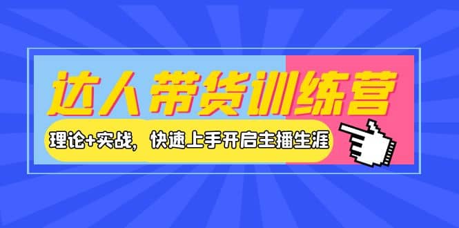达人带货训练营，理论+实战，快速上手开启主播生涯！-搜易资源网