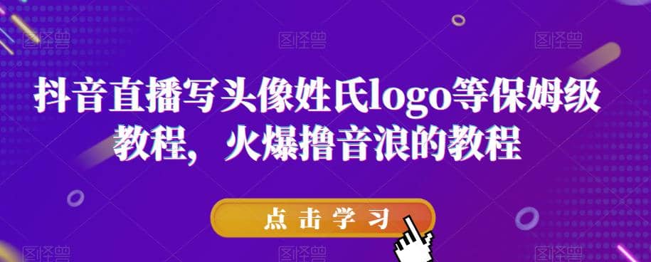 抖音直播写头像姓氏logo等保姆级教程，火爆撸音浪教程【揭秘】-搜易资源网