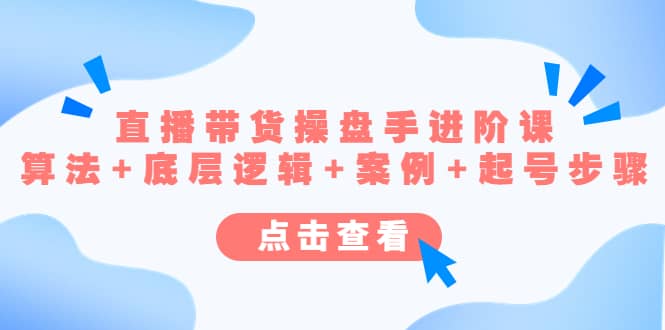 直播带货/操盘手/进阶课，算法+底层逻辑+案例+起号步骤-搜易资源网