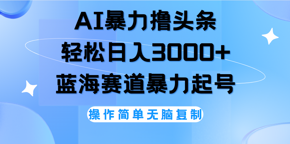 AI撸头条，当天起号，第二天见收益，轻松日入3000+无脑操作。-搜易资源网