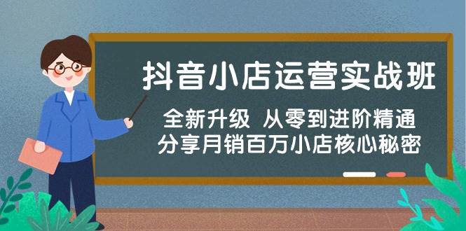 抖音小店运营实战班，全新升级 从零到进阶精通 分享月销百万小店核心秘密-搜易资源网