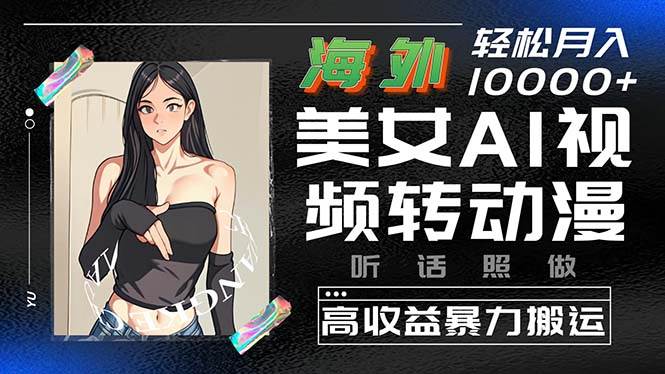 海外美女AI视频转动漫，高收益暴力搬运，听话照做，轻松月入10000+-搜易资源网