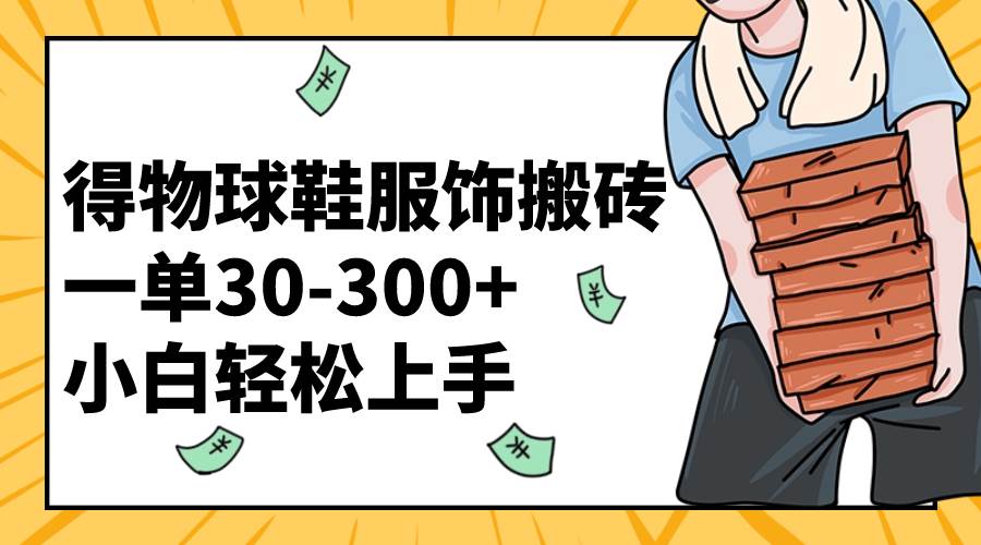 得物球鞋服饰搬砖一单30-300+ 小白轻松上手-搜易资源网