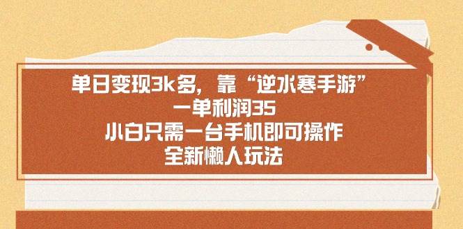 单日变现3k多，靠“逆水寒手游”，一单利润35，小白只需一台手机即可操…-搜易资源网