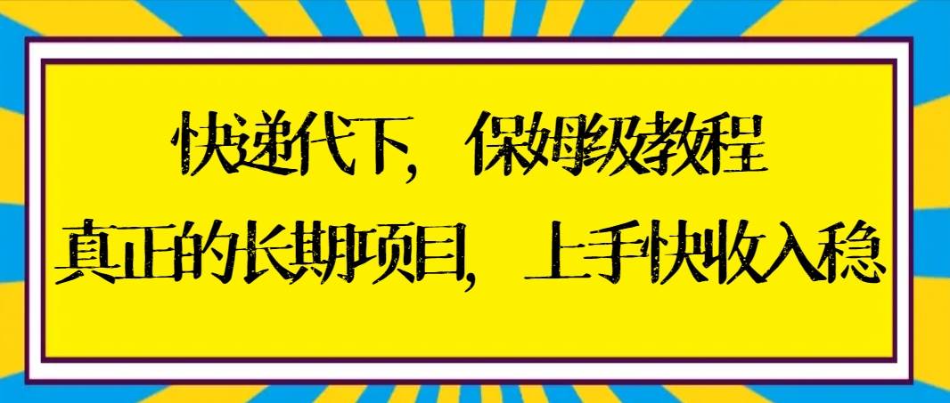 快递代下保姆级教程，真正的长期项目，上手快收入稳【实操+渠道】-搜易资源网