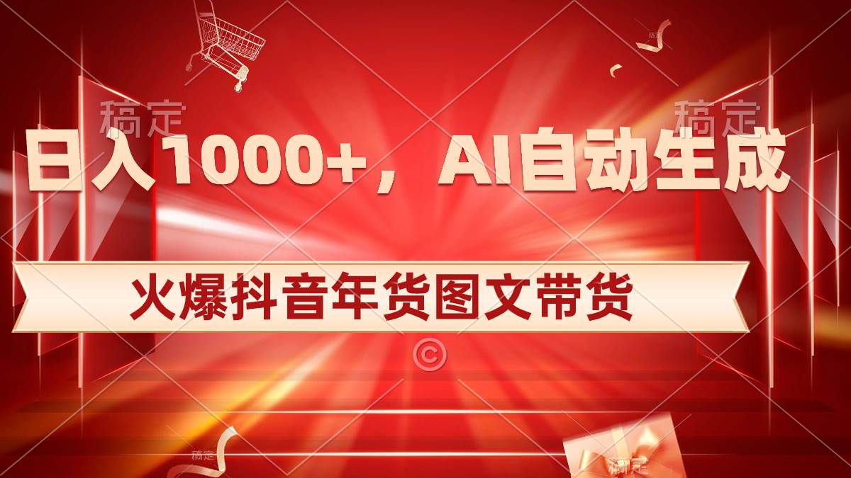 日入1000+火爆抖音年货图文带货，AI自动生成自己的年货原创图文-搜易资源网