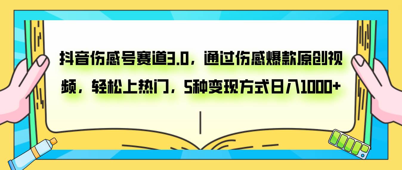 抖音伤感号赛道3.0，通过伤感爆款原创视频，轻松上热门，5种变现日入1000+-搜易资源网