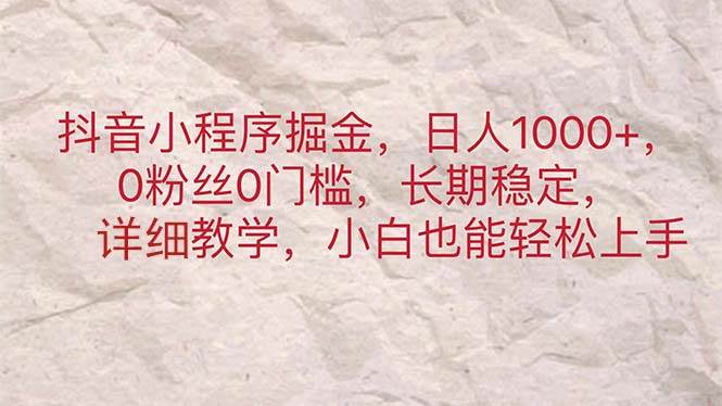 抖音小程序掘金，日人1000+，0粉丝0门槛，长期稳定，小白也能轻松上手-搜易资源网