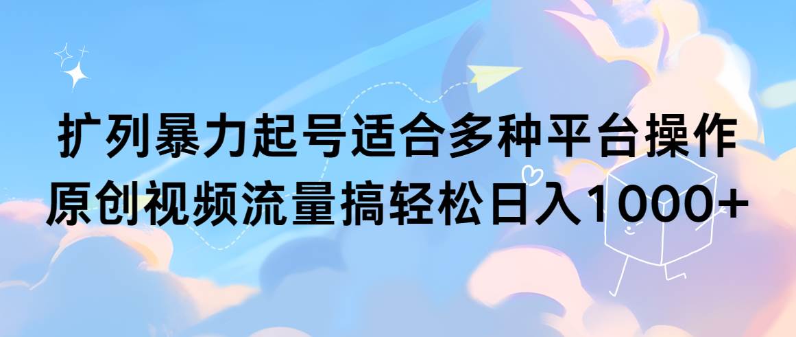 扩列暴力起号适合多种平台操作原创视频流量搞轻松日入1000+-搜易资源网
