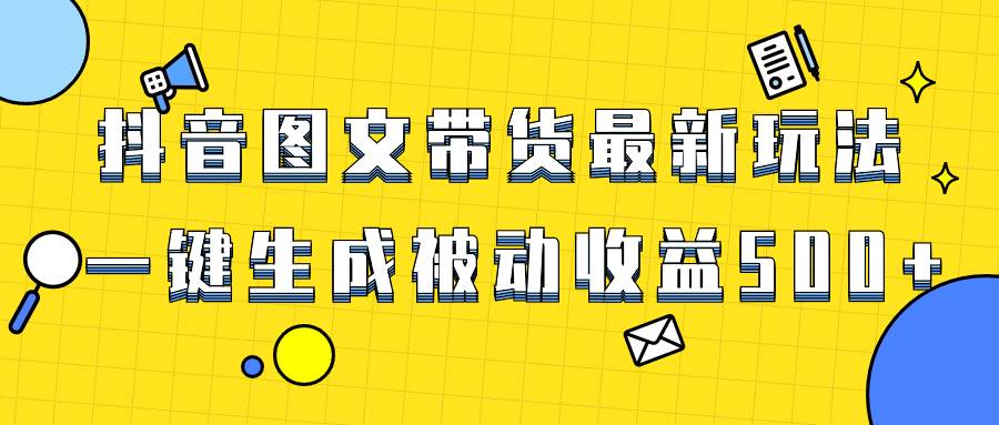 爆火抖音图文带货项目，最新玩法一键生成，单日轻松被动收益500+-搜易资源网
