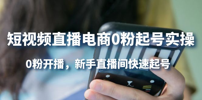 短视频直播电商0粉起号实操，0粉开播，新手直播间快速起号-搜易资源网