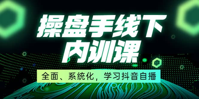 某收费培训第22期·操盘手线下内训课，全面、系统化，学习抖音自播-搜易资源网