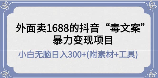外面卖1688抖音“毒文案”项目-搜易资源网