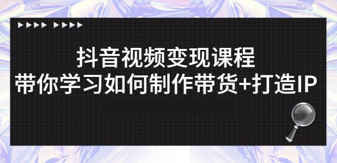 抖音短视频变现课程：带你学习如何制作带货+打造IP【41节】-搜易资源网