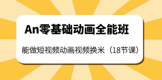 An零基础动画全能班：能做短视频动画视频换米（18节课）-搜易资源网