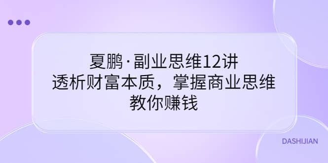 副业思维12讲，透析财富本质，掌握商业思维，教你赚钱-搜易资源网