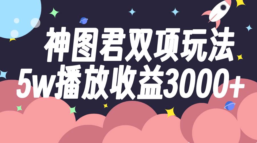 神图君双项玩法5w播放收益3000+-搜易资源网